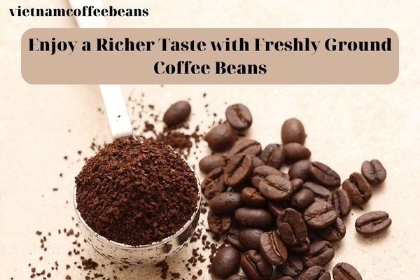 A Richer Taste with Freshly Ground Coffee Beans